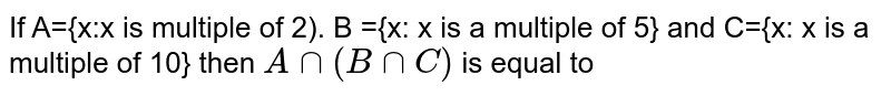 If A={x:x is multiple of 2). B ={x: x is a multiple of 5} and C={x: x is a multiple of 10} then A cap (B cap C) is equal to