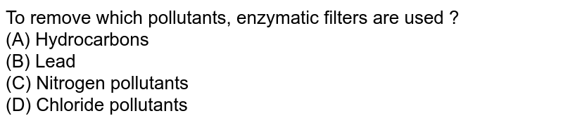 To remove which pollutants, enzymatic filters are used ? (A) Hydrocarbons (B) Lead (C) Nitrogen pollutants (D) Chloride pollutants