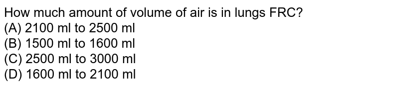 How much amount of volume of air is in lungs FRC? (A) 2100 ml to 2500 ml (B) 1500 ml to 1600 ml (C) 2500 ml to 3000 ml (D) 1600 ml to 2100 ml