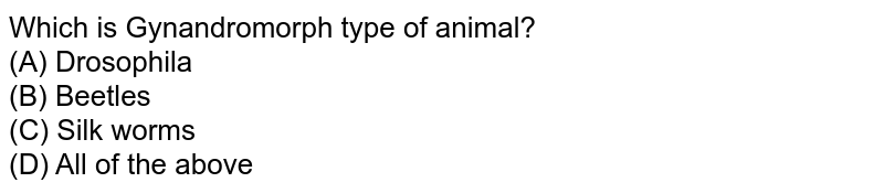 Which is Gynandromorph type of animal? (A) Drosophila (B) Beetles (C) Silk worms (D) All of the above