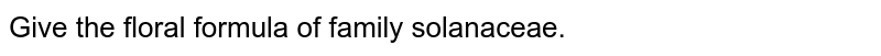 Give the floral formula of family solanaceae.