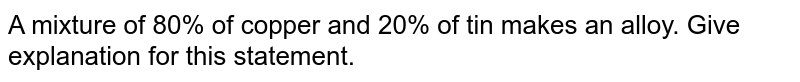 A mixture of 80% of copper and 20% of tin makes an alloy. Give explanation for this statement.