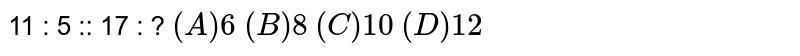 11 : 5 :: 17 : ? (A) 6 (B) 8 (C) 10 (D) 12
