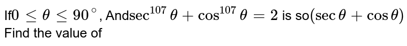 If 0 le theta le 90^(@) , And sec^(107) theta + cos^(107) theta =2 is so (sec theta + cos theta) Find the value of