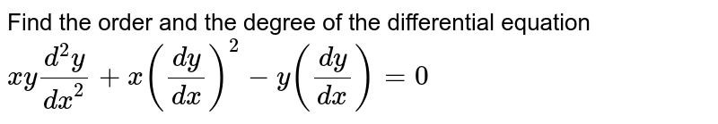 Find the order and the degree of the differential equation <br> `xy(d^(2)y)/(dx^(2))+x((dy)/(dx))^(2)-y((dy)/(dx))=0`