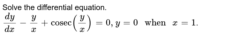Solve the differential equation. <br> `(dy)/(dx)-(y)/(x)+"cosec"(y/x)=0,y=0" when "x=1`.