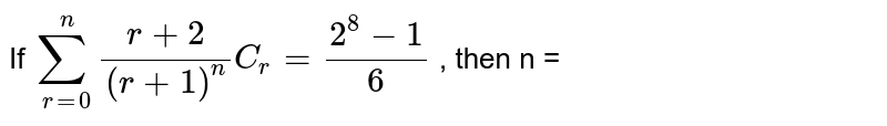 If `sum_(r=0)^(n) (r+2)/(r+1) ""^(n)C_r = (2^8 -1)/(6) ` , then n = 