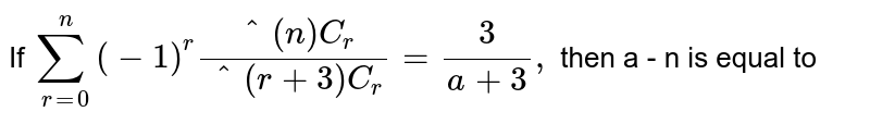 If `sum _( r = 0 ) ^( n ) (1-) ^(r) ( ""^(n) C _(r))/( ""^( r + 3) C _(r)) = (3)/(a + 3),` then a - n is equal to 