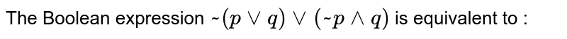 The Boolean expression `~(p vee q) vee (~p wedge q)` is equivalent to : 