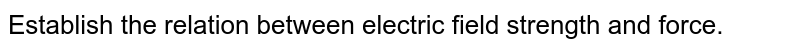 Establish the relation between electric field strength and force.
