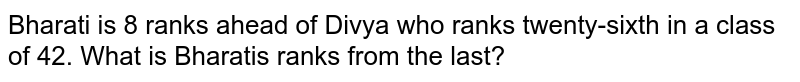 Bharati is 8 ranks ahead of Divya who ranks twenty-sixth in a class of 42. What is Bharati's ranks from the last?