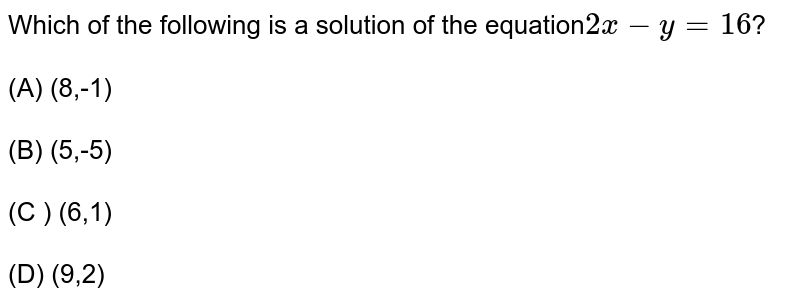 Which of the following is a solution of the equation 2x-y=16 ? (A) (8,-1) (B) (5,-5) (C ) (6,1) (D) (9,2)