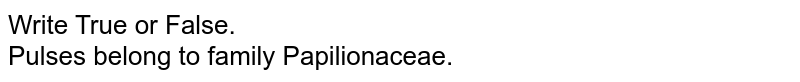 Write 'True' or 'False'. Pulses belong to family Papilionaceae.