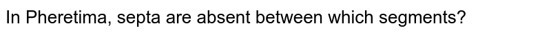 In Pheretima, septa are absent between which segments?
