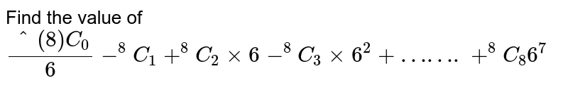 (""^(8)C_(0))/(6)- ""^(8)C_(1) + ""^(8)C_(2).6- ""^(8)C_(3).6^(2) + ""^(8)C_(4).6^(3) + …+ ""^(8)C_(8).6^(7) equals