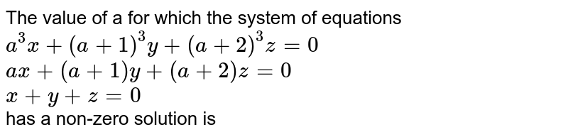 If the system of these equations <br> `m^(3)x+(m+1)^(3)y+(m+2)^(3)z=0` <br> `m+(m+1)y+(m+2)z=0` <br> `x+y+z=0` <br> has non-zero solution, then the value of m is equal to 