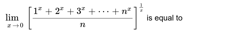 `lim_(x rarr 0) [(1^(x)+2^(x) + 3^(x)+ cdots+ n^(x) )/(n) ]`  is equal to 