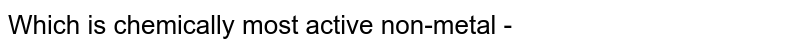 Which is chemically most active non-metal -