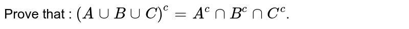Prove that : `(A uu B uu C)^(c) =A^(c) nn B^(c) nn C^(c)`.