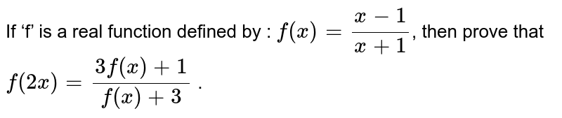 If ‘f’ is a real function defined by : f(x)= (x-1)/(x+1) , then prove that f (2x) = (3 f(x)+1)/(f(x)+3) .