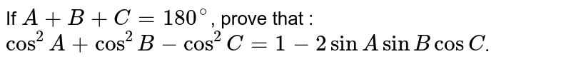 If `A + B + C =180^@`, prove that :
`cos^2 A+ cos^2 B-cos^2 C= 1-2 sin A sin B cos C`.