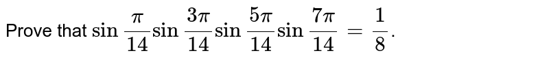 Prove that sin frac (pi)(14) sin frac (3 pi)(14) sin frac (5pi)(14) sin frac (7pi)(14)=1/8 .