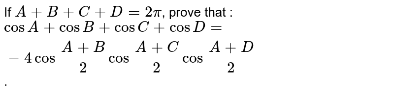 If A+B +C +D= 2 pi , prove that : cos A + cos B + cos C + cos D =-4 cos frac (A+B)(2) cos frac (A+C)(2) cos frac (A+D)(2) .