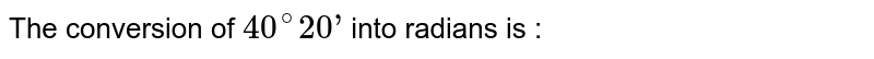 The conversion of 40^@ 20’ into radians is :