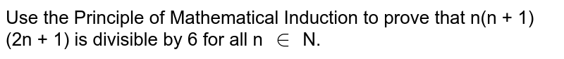 Use the Principle of Mathematical Induction to prove that <br>n(n + 1) (2n + 1) is divisible by 6 for all n `in` N.