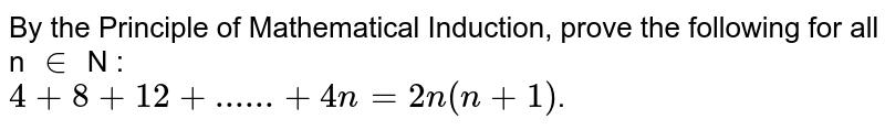 By the Principle of Mathematical Induction, prove the following for all n `in` N : <br> `4+8+ 12+......+ 4n= 2n(n + 1)`.