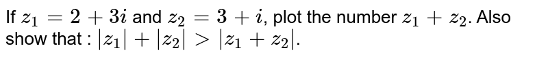 If `z_1 = 2 + 3i` and `z_2= 3 +i`, plot the number `z_1+ z_2`. <br>Also show that : `|z_1|+|z_2| > |z_1+z_2|`.