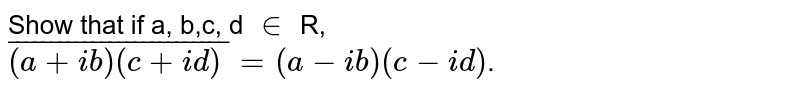 Show that if a, b,c, d in R, bar((a + ib) (c+ id)) = (a-ib)(c- id) .
