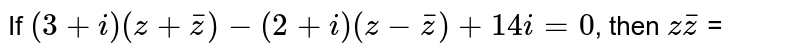 If `(3+i)(z+bar z)-(2+i) (z- bar z)+14i=0`, then `z bar z` =