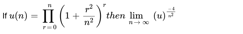 If u(n)=prod_(r=0)^n(1+r^2/n^2)^r "then" lim_(nrarroo) (u)^((-4)/n^2