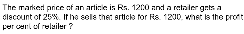 The marked price of an article is Rs 1200 and retailer gets a discount of 25%. If he sells that article for Rs 1200, then what is the profit percentage of retailer?