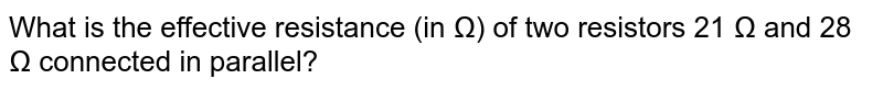 What is the effective resistance (in Ω) of two resistors 21 Ω and 28 Ω connected in parallel?