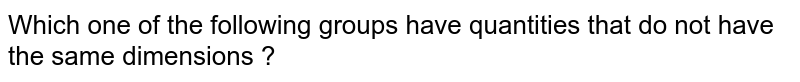 Which one of the following groups have quantities that do not have the same dimensions ?