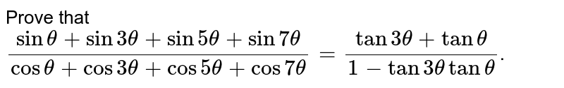 Prove that ` (sin theta + sin 3theta+ sin 5 theta + sin 7theta)/(cos theta + cos 3theta + cos 5 theta + cos 7theta) = (tan 3theta + tan theta)/(1 - tan 3theta tan theta)`.