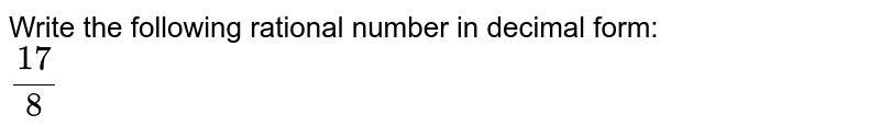 Write the following rational number in decimal form:<br> `(17)/8`