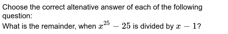 Choose the correct altenative answer of each of the following question: What is the remainder, when x^(25) -25 is divided by x-1 ?
