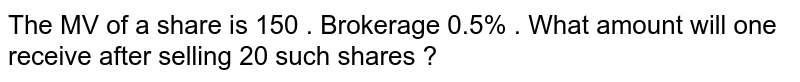 The MV of a share is 150 . Brokerage 0.5% . What amount will one receive after selling 20 such shares ?