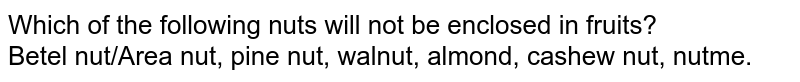 Which of the following nuts will not be enclosed in fruits? Betel nut/Arca nut, pine nut, walnut, almond, cashew nut, nutmeg.
