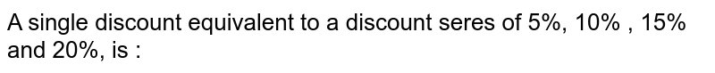 A single discount equivalent to a discount seres of 5%, 10% , 15% and 20%, is :