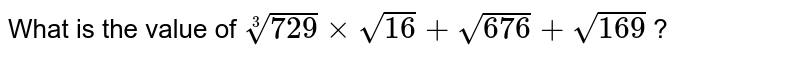 What is the value of root(3)(729) xx sqrt16 + sqrt676 + sqrt169 ?