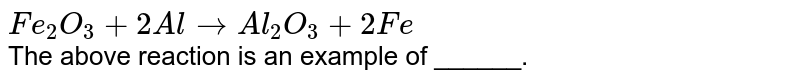 `Fe_2O_3+2Al rarr Al_2O_3+2Fe` <br> The above reaction is an example of ______.