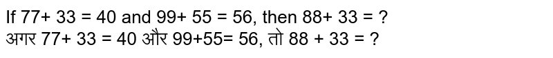 If 77+ 33 = 40 and 99+ 55 = 56, then 88+ 33 = ? अगर 77+ 33 = 40 और 99+55= 356, तो 88 + 33 = ?