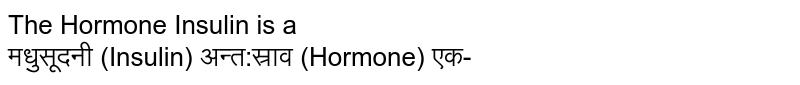 The Hormone Insulin is a मधुसूदनी (Insulin) अन्त:स्राव (Hormone) एक-