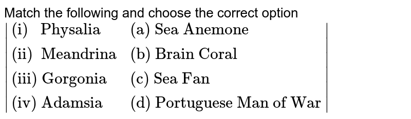 Match the following and choose the correct option {:("(i) Physalia a. Sea anemone"),("(ii) Meandrina b. Brain coral"),("(iii) Gorgonia c. Sea fan"),("(iv) Adamsia d. Portuguese man of war"):} (1) i-d, ii-b, iii-c, iv-a (2) i-c, ii-b, iii-b, iv-a (3) i-d, ii-c, iii-a, iv-a (4) i-b, ii-c, iii-a, iv-d