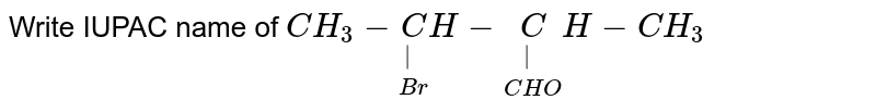 Write IUPAC name of `CH_(3)-underset(Br)underset(|)CH-underset(CHO)underset(|)(C)H-CH_(3)`