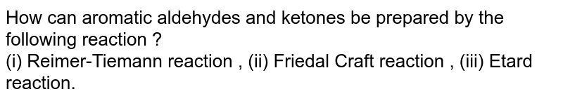 How can aromatic aldehydes and ketones be prepared by the following reaction ? (i) Reimer-Tiemann reaction , (ii) Friedal Craft reaction , (iii) Etard reaction.